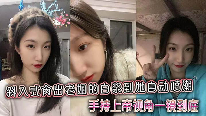 【姐弟乱伦】斜入式肏出老姐的白浆到她自动喷潮,手持上帝视角一镜到底