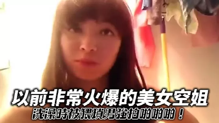 以前非常火爆的美女空姐洗澡時被猥瑣男強拍啪啪啪!