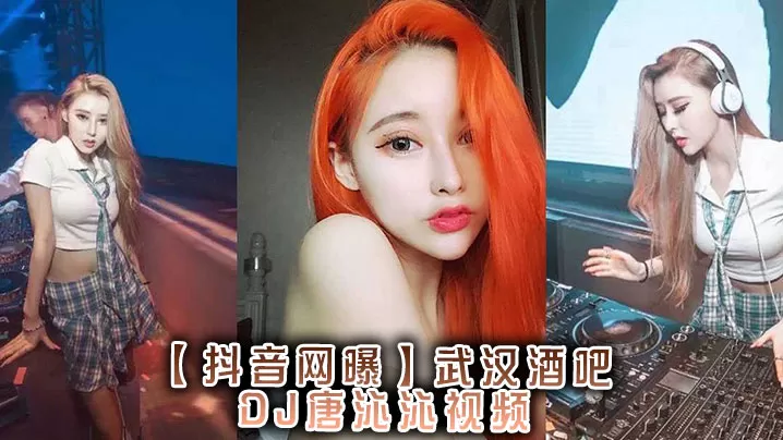【抖音网曝】,武汉酒吧DJ唐沁沁视频